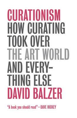 Curationism How Curating Took Over the Art World and Everything Else