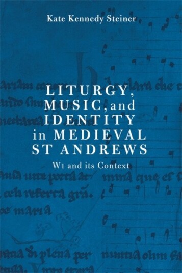 Liturgy, Music, and Identity in Medieval St Andrews  W1 and its Context