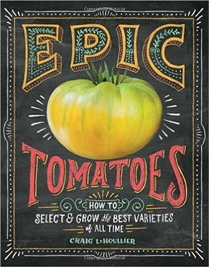 Epic Tomatoes  How to Select and Grow the Best Varieties of All Time