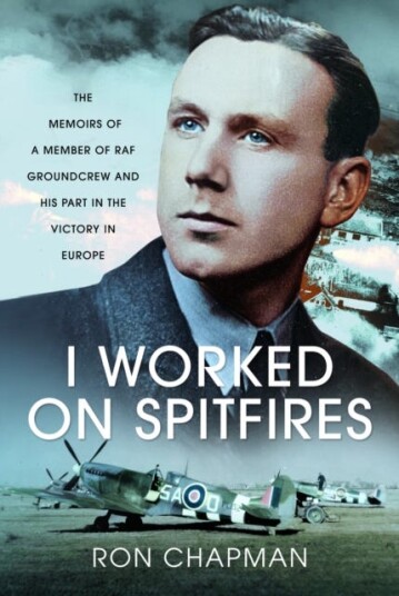 I Worked on Spitfires  The Memoirs of a Member of RAF Groundcrew and his Part in the Victory in Europe