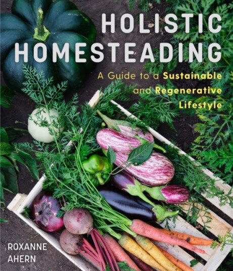 Holistic Homesteading A Guide to a Sustainable and Regenerative Lifestyle