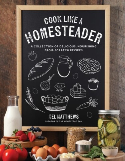 Cook Like a Homesteader  A Collection of Delicious Nourishing FromScratch Recipes