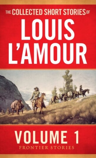 The Collected Short Stories of Louis L'Amour, Volume 1 Frontier Stories The Collected Short Stories of Louis L'Amour, Volume 1 Frontier Stories