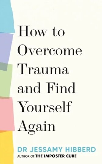 How To Overcome Trauma And Find Yourself Again Av Dr Jessamy Hibberd