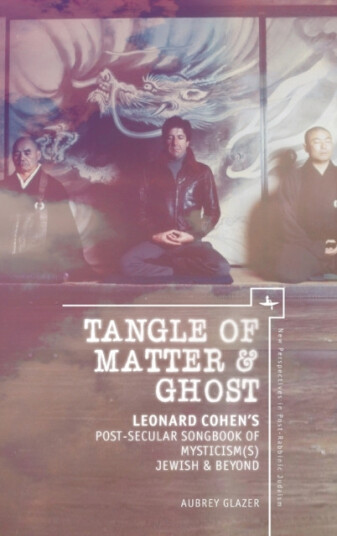 Tangle of Matter & Ghost Leonard Cohen's PostSecular Songbook of Mysticism(s) Jewish & Beyond Tangle of Matter & Ghost Leonard Cohen's PostSecular Songbook of Mysticism(s) Jewish & Beyond