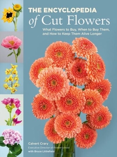 The Encyclopedia of Cut Flowers What Flowers to Buy, When to Buy Them, and How to Keep Them Alive Longer