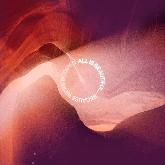 All Is Beautiful... Because We're Doomed