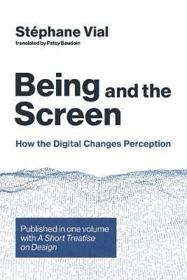 Being and the Screen How the Digital Changes Perception. Published in one volume with <i>A Short Treatise on Design</i>