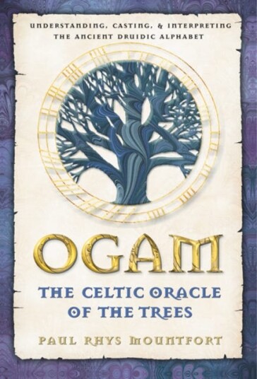 Ogam: The Celtic Oracle of the Trees Understanding, Casting, and Interpreting the Ancient Druidic Alphabet