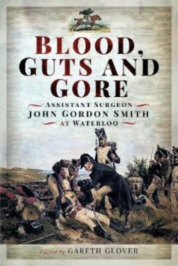 Blood, Guts and Gore  Assistant Surgeon John Gordon Smith at Waterloo