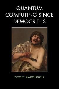 Scott Aaronson Scott Quantum Computing since Democritus