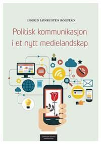 Politisk Kommunikasjon I Et Nytt Medielandskap Av Ingrid Lønrusten Rogstad