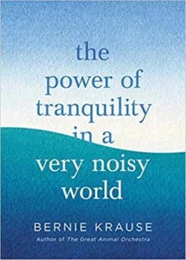 The Power Of Tranquility In A Very Noisy World Av Bernie Krause