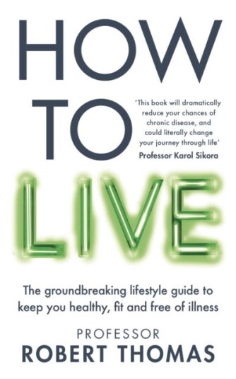 How to Live  The groundbreaking lifestyle guide to keep you healthy, fit and free of illness