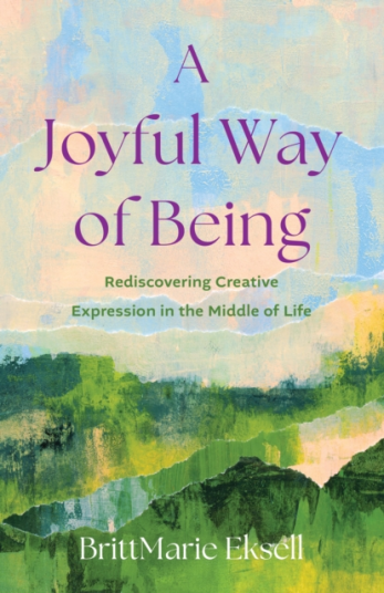 A Joyful Way of Being Rediscovering Creative Expression in the MIddle of Life A Joyful Way of Being Rediscovering Creative Expression in the MIddle of Life