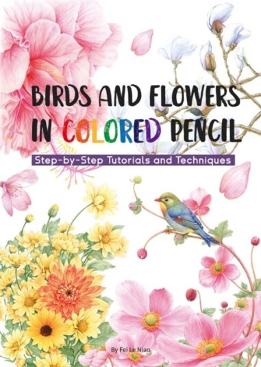 Birds and Flowers in Colored Pencil StepbyStep Tutorials and Techniques Birds and Flowers in Colored Pencil StepbyStep Tutorials and Techniques