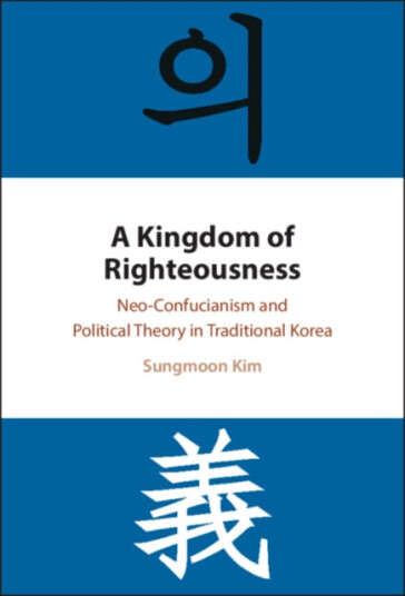 A Kingdom of Righteousness  NeoConfucianism and Political Theory in Traditional Korea
