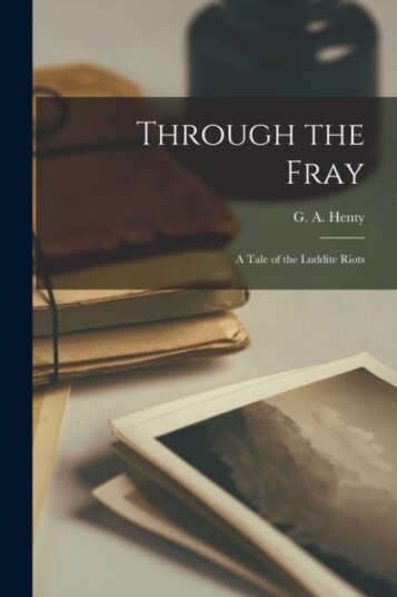Through the Fray A Tale of the Luddite Riots Through the Fray A Tale of the Luddite Riots
