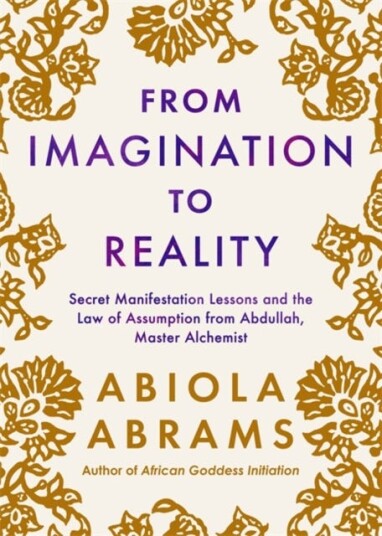 From Imagination to Reality Secret Manifestation Lessons and the Law of Assumption from Abdullah, Master Alchemist