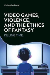 Bartel, Christopher Video Games, Violence, and the Ethics of Fantasy (1350202703)
