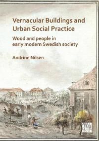 Vernacular Buildings And Urban Social Practice: Wood And People In Early Modern Swedish Society Av Andrine Nilsen