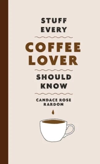Stuff Every Coffee Lover Should Know Av Candace Rose Rardon