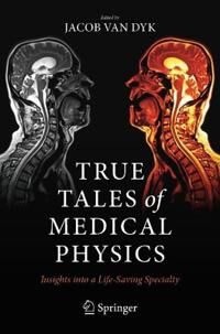 Van Dyk Jacob True Tales of Medical Physics