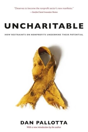 Uncharitable ¿ How Restraints On Nonprofits Undermine Their Potential Av Dan Pallotta