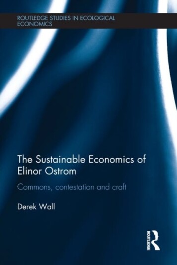 The Sustainable Economics of Elinor Ostrom Commons, contestation and craft
