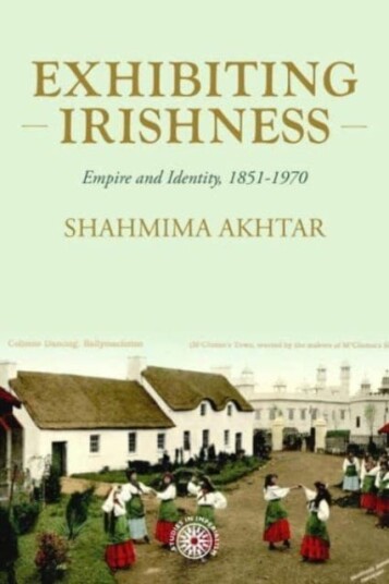 Exhibiting Irishness Empire, Race, and Nation, c. 18501970