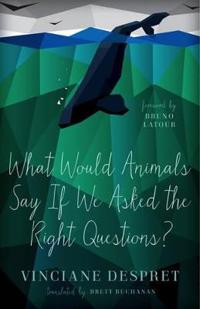 What Would Animals Say If We Asked The Right Questions? Av Vinciane Despret What Would Animals Say If We Asked The Right Questions? Av Vinciane Despret