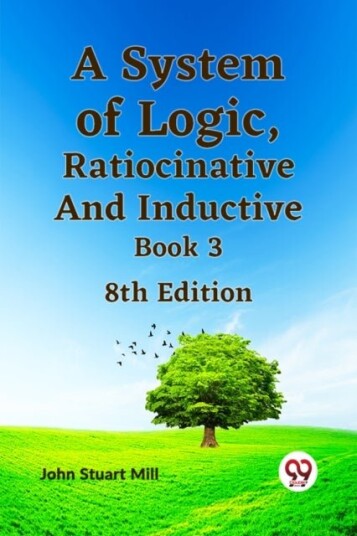 A System of Logic Ratiocinative and Inductive Book 3 A System of Logic Ratiocinative and Inductive Book 3