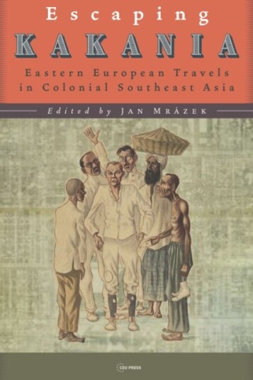 Escaping Kakania Eastern European Travels in Colonial Southeast Asia