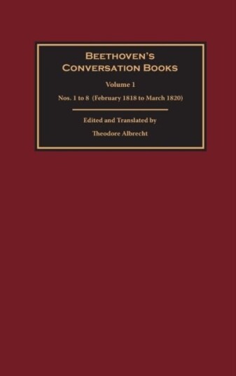 Beethoven's Conversation Books Volume 1 Nos. 1 to 8 (February 1818 to March 1820) Beethoven's Conversation Books Volume 1 Nos. 1 to 8 (February 1818 to March 1820)