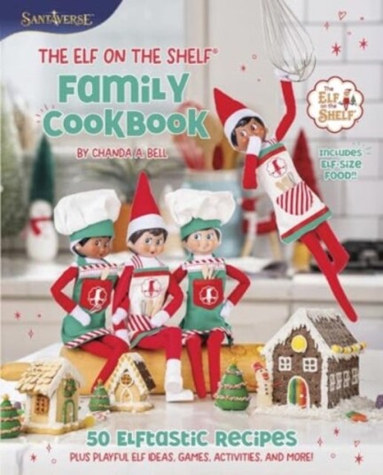 The Elf on the Shelf Family Cookbook  50 Elftastic Recipes Plus Playful Elf Ideas, Games, Activities, and More!