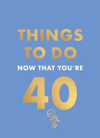 Things to Do Now That You're 40 Things to Do Now That You're 40