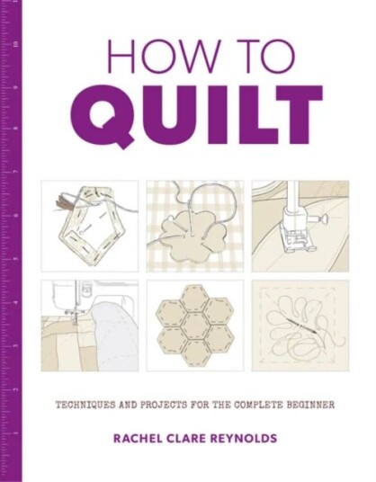 How To Quilt: Techniques And Projects For The Complete Beginner Av Rachel Reynolds How To Quilt: Techniques And Projects For The Complete Beginner Av Rachel Reynolds