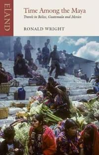 Time Among The Maya Av Ronald Wright, Pico Iyer Time Among The Maya Av Ronald Wright, Pico Iyer