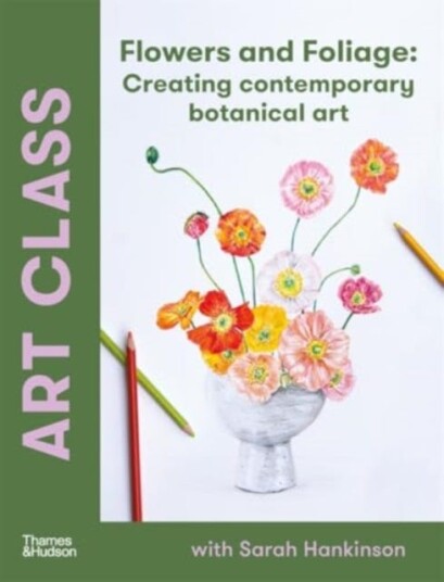 Art Class: Flowers and Foliage Creating Contemporary Botanical Art Art Class: Flowers and Foliage Creating Contemporary Botanical Art
