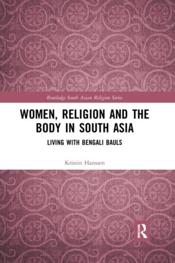Women, Religion and the Body in South Asia Living with Bengali Bauls
