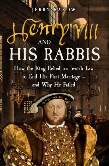 Henry VIII and his Rabbis How the King Relied on Jewish Law to End His First Marriage – and Why He Failed Henry VIII and his Rabbis How the King Relied on Jewish Law to End His First Marriage – and Why He Failed