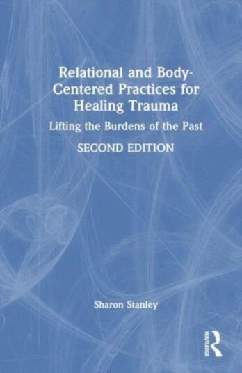 Relational and BodyCentered Practices for Healing Trauma Lifting the Burdens of the Past Relational and BodyCentered Practices for Healing Trauma Lifting the Burdens of the Past