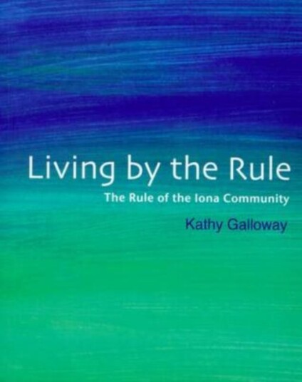 Living by the Rule The Rule of the Iona Community Living by the Rule The Rule of the Iona Community
