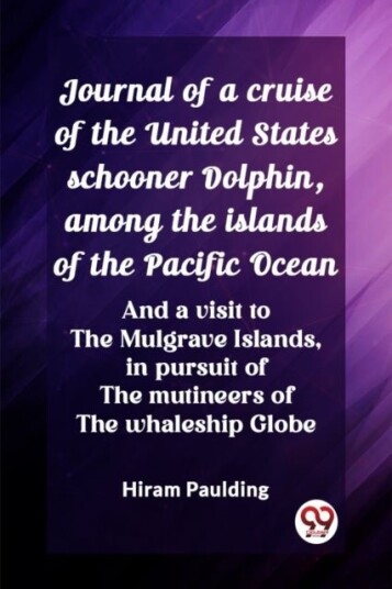 Journal of a cruise of the United States schooner Dolphin among the islands of the Pacific OceanAnd a visit to the Mulgrave Islands in pursuit of th
