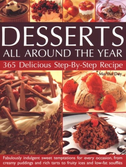 Desserts All Around The Year  365 delicious stepbystep recipes: fabulously indulgent sweet temptations for every occasion, from creamy puddings and rich tarts to fruity ices and lowfat s