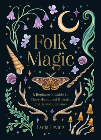 Folk Magic  A Beginner’s Guide to TimeHonoured Rituals Spells and Customs