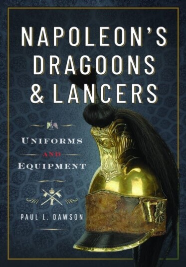 Napoleon’s Dragoons and Lancers Uniforms and Equipment Napoleon’s Dragoons and Lancers Uniforms and Equipment
