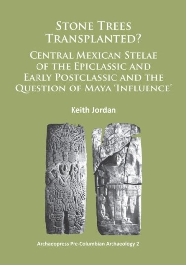 Stone Trees Transplanted? Central Mexican Stelae of the Epiclassic and Early Postclassic and the Question of Maya ‘Influence’ Stone Trees Transplanted? Central Mexican Stelae of the Epiclassic and Early Postclassic and the Question of Maya ‘Influence’