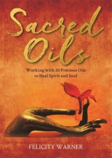 Sacred Oils Working with 20 Precious Oils to Heal Spirit and Soul Sacred Oils Working with 20 Precious Oils to Heal Spirit and Soul