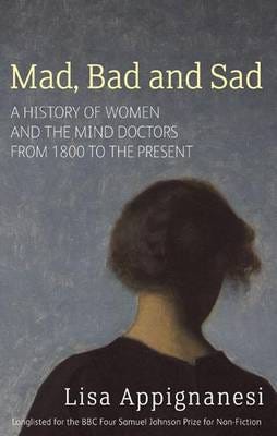 Mad, Bad And Sad  A History of Women and the Mind Doctors from 1800 to the Present